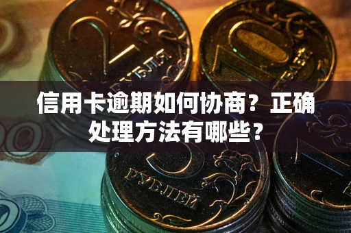 武汉信用卡逾期如何协商？正确处理方法有哪些？