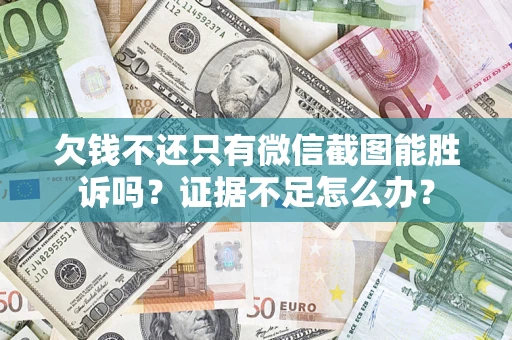武汉欠钱不还只有微信截图能胜诉吗？证据不足怎么办？