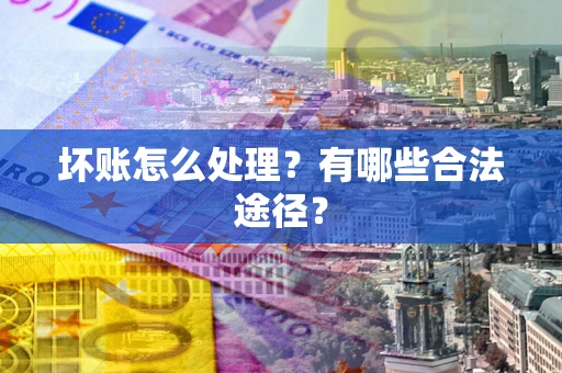 武汉坏账怎么处理？有哪些合法途径？