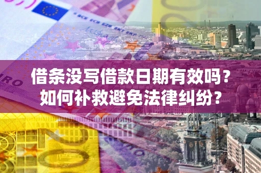 武汉借条没写借款日期有效吗？如何补救避免法律纠纷？