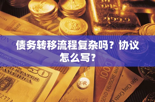 武汉债务转移流程复杂吗？协议怎么写？