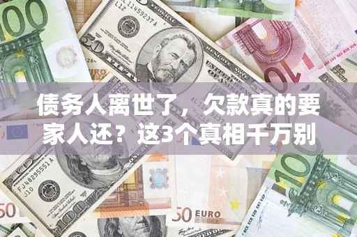 武汉债务人离世了，欠款真的要家人还？这3个真相千万别弄错