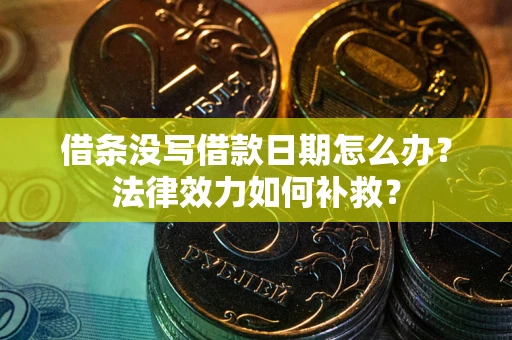 武汉借条没写借款日期怎么办?法律效力如何补救? 武汉借条没写借款日期怎么办?法律效力如何补救?
