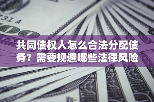武汉共同债权人怎么合法分配债务？需要规避哪些法律风险？