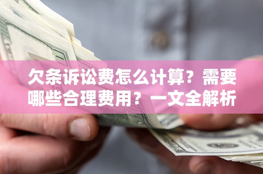 武汉欠条诉讼费怎么计算？需要哪些合理费用？一文全解析