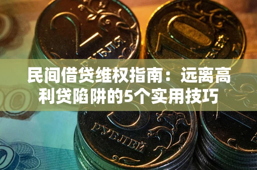 武汉民间借贷维权指南：远离高利贷陷阱的5个实用技巧