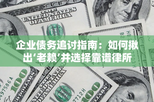 武汉企业债务追讨指南：如何揪出‘老赖’并选择靠谱律所