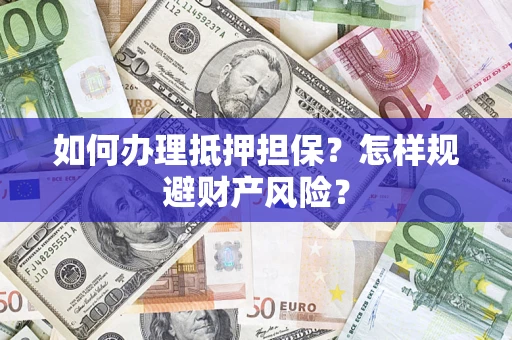 武汉如何办理抵押担保？怎样规避财产风险？