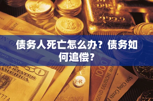 武汉债务人死亡怎么办？债务如何追偿？