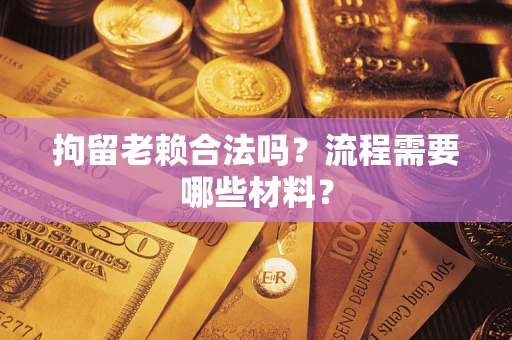 武汉拘留老赖合法吗？流程需要哪些材料？