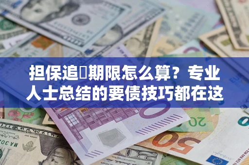 武汉担保追償期限怎么算？专业人士总结的要债技巧都在这里了