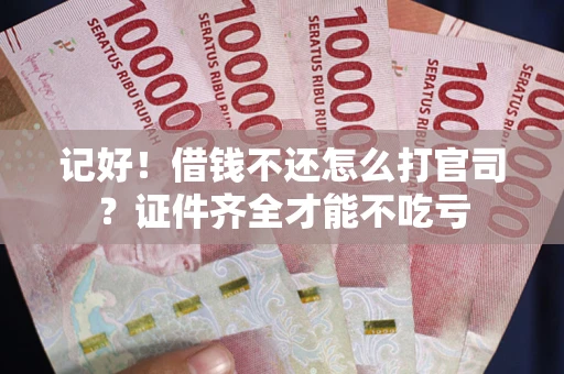 武汉记好！借钱不还怎么打官司？证件齐全才能不吃亏