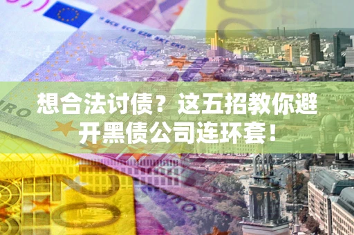 武汉想合法讨债？这五招教你避开黑债公司连环套！