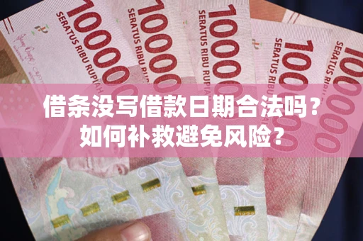 武汉借条没写借款日期合法吗？如何补救避免风险？