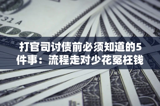 武汉打官司讨债前必须知道的5件事：流程走对少花冤枉钱