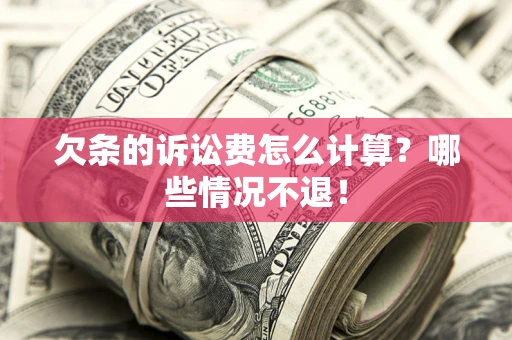 武汉欠条的诉讼费怎么计算?哪些情况不退! 武汉欠条的诉讼费怎么计算?哪些情况不退!