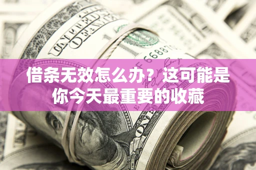 武汉借条无效怎么办？这可能是你今天最重要的收藏