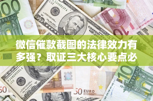 武汉微信催款截图的法律效力有多强？取证三大核心要点必须知道！