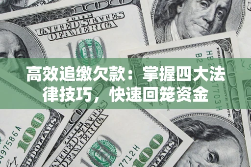 武汉高效追缴欠款：掌握四大法律技巧，快速回笼资金