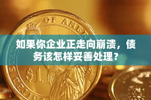 武汉如果你企业正走向崩溃，债务该怎样妥善处理？