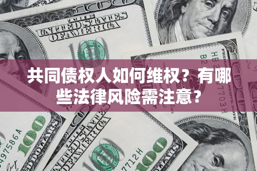 武汉共同债权人如何维权？有哪些法律风险需注意？