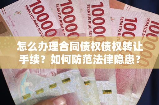 武汉怎么办理合同债权债权转让手续？如何防范法律隐患？