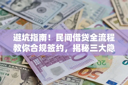 武汉避坑指南！民间借贷全流程教你合规签约，揭秘三大隐形陷阱