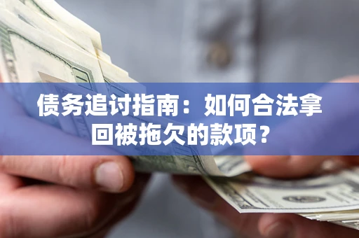 武汉债务追讨指南：如何合法拿回被拖欠的款项？