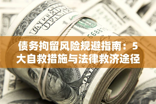 武汉债务拘留风险规避指南：5大自救措施与法律救济途径