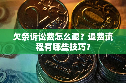 武汉欠条诉讼费怎么退？退费流程有哪些技巧？