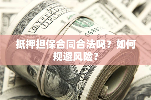 武汉抵押担保合同合法吗？如何规避风险？