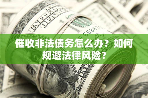 武汉催收非法债务怎么办？如何规避法律风险？