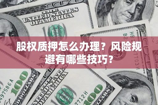 武汉股权质押怎么办理？风险规避有哪些技巧？