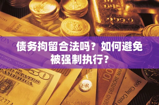 武汉债务拘留合法吗？如何避免被强制执行？