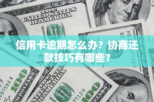 武汉信用卡逾期怎么办？协商还款技巧有哪些？