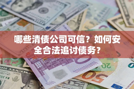 武汉哪些清债公司可信？如何安全合法追讨债务？