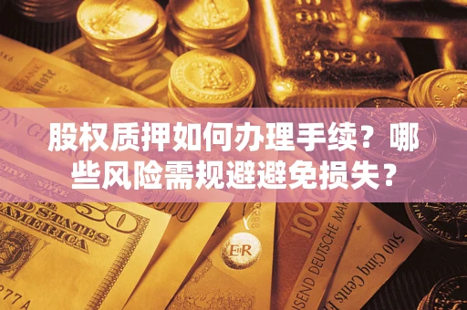 武汉股权质押如何办理手续？哪些风险需规避避免损失？