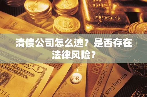 武汉清债公司怎么选？是否存在法律风险？