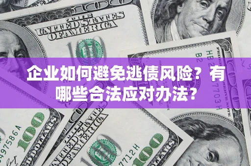 武汉企业如何避免逃债风险？有哪些合法应对办法？