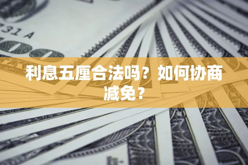 武汉利息五厘合法吗？如何协商减免？