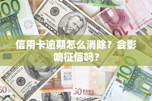 武汉信用卡逾期怎么消除？会影响征信吗？