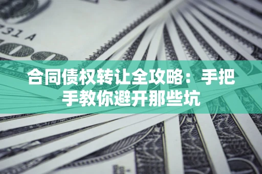 武汉合同债权转让全攻略：手把手教你避开那些坑