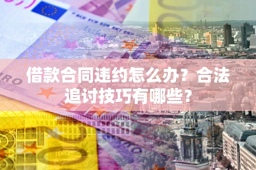 武汉借款合同违约怎么办？合法追讨技巧有哪些？