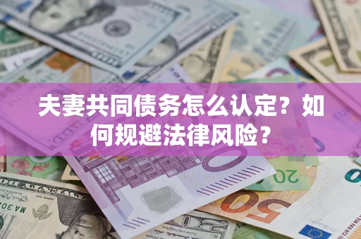 武汉夫妻共同债务怎么认定？如何规避法律风险？