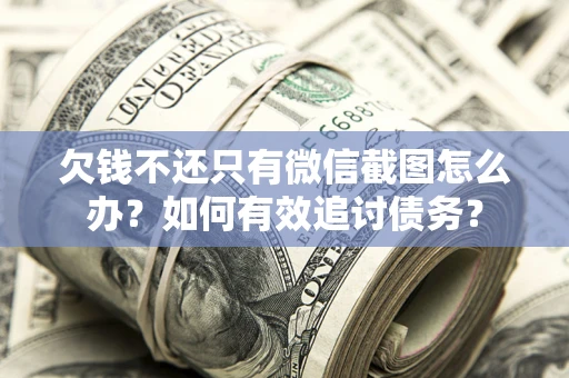 武汉欠钱不还只有微信截图怎么办？如何有效追讨债务？