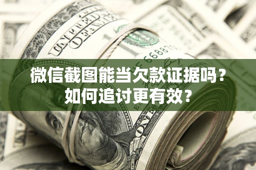 武汉微信截图能当欠款证据吗？如何追讨更有效？