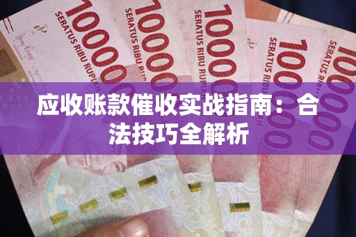 武汉应收账款催收实战指南：合法技巧全解析