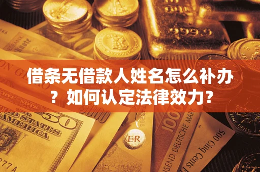 武汉借条无借款人姓名怎么补办？如何认定法律效力？