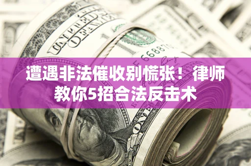 武汉遭遇非法催收别慌张！律师教你5招合法反击术