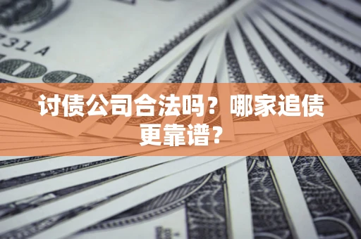 武汉讨债公司合法吗？哪家追债更靠谱？